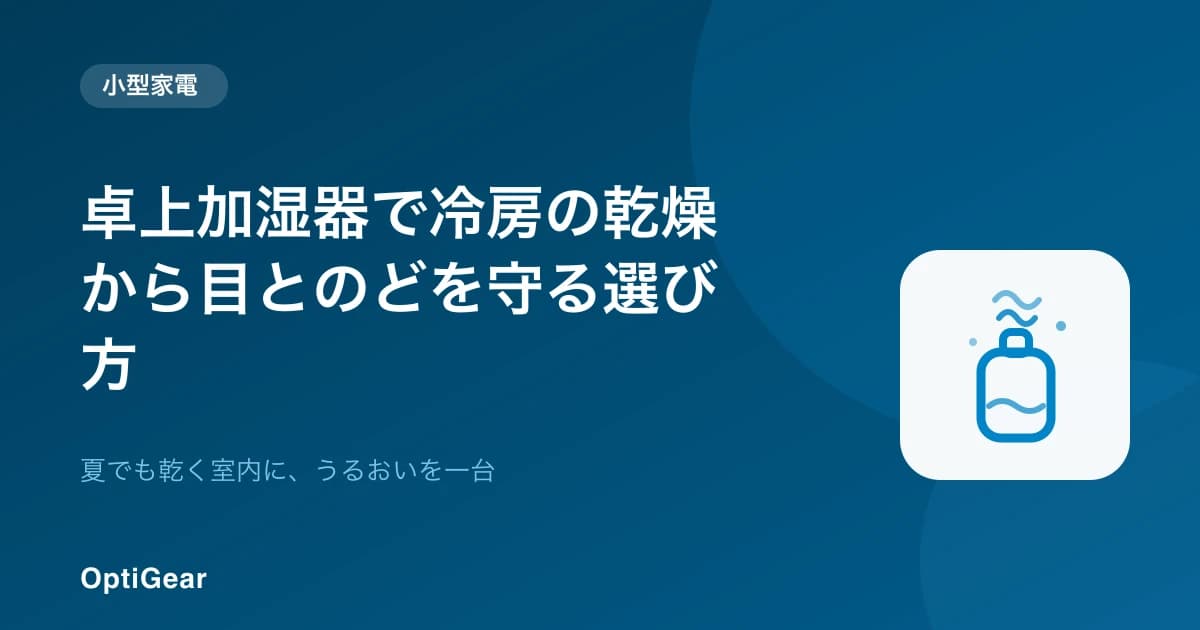 夏こそ卓上加湿器?冷房の乾燥から目とのどを守る選び方